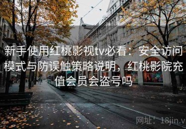 新手使用红桃影视tv必看：安全访问模式与防误触策略说明，红桃影院充值会员会盗号吗