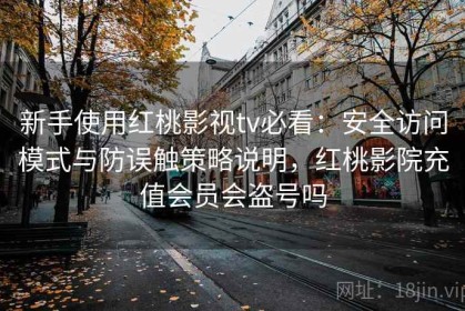 新手使用红桃影视tv必看：安全访问模式与防误触策略说明，红桃影院充值会员会盗号吗