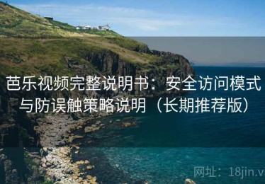 芭乐视频完整说明书：安全访问模式与防误触策略说明（长期推荐版）
