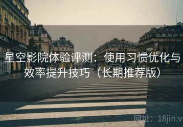 星空影院体验评测：使用习惯优化与效率提升技巧（长期推荐版）