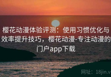 樱花动漫体验评测：使用习惯优化与效率提升技巧，樱花动漫-专注动漫的门户app下载