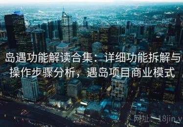 岛遇功能解读合集：详细功能拆解与操作步骤分析，遇岛项目商业模式