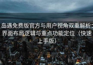 岛遇免费版官方与用户视角双重解析：界面布局逻辑与重点功能定位（快速上手版）