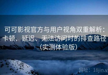 可可影视官方与用户视角双重解析：卡顿、延迟、无法访问时的排查路径（实测体验版）