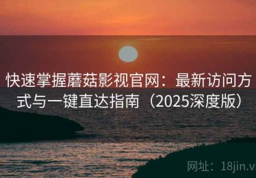 快速掌握蘑菇影视官网：最新访问方式与一键直达指南（2025深度版）