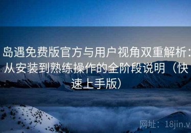 岛遇免费版官方与用户视角双重解析：从安装到熟练操作的全阶段说明（快速上手版）