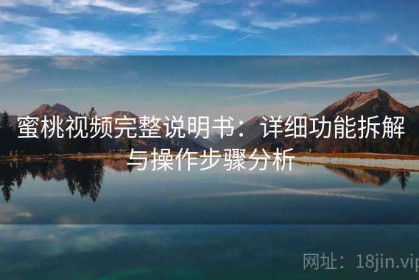 蜜桃视频完整说明书：详细功能拆解与操作步骤分析