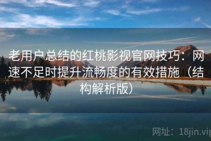 老用户总结的红桃影视官网技巧：网速不足时提升流畅度的有效措施（结构解析版）