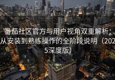 番茄社区官方与用户视角双重解析：从安装到熟练操作的全阶段说明（2025深度版）