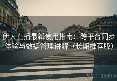 伊人直播最新使用指南：跨平台同步体验与数据管理讲解（长期推荐版）