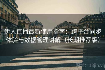 伊人直播最新使用指南：跨平台同步体验与数据管理讲解（长期推荐版）