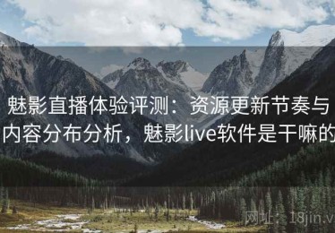 魅影直播体验评测：资源更新节奏与内容分布分析，魅影live软件是干嘛的