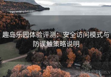 趣岛乐园体验评测：安全访问模式与防误触策略说明