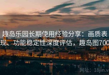 趣岛乐园长期使用经验分享：画质表现、功能稳定性深度评估，趣岛图700