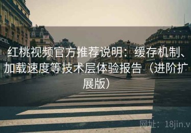 红桃视频官方推荐说明：缓存机制、加载速度等技术层体验报告（进阶扩展版）