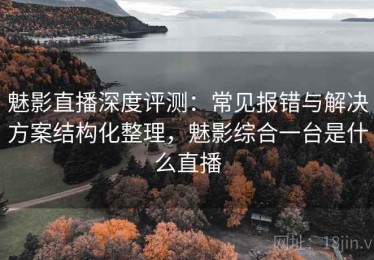 魅影直播深度评测：常见报错与解决方案结构化整理，魅影综合一台是什么直播