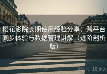 樱花影院长期使用经验分享：跨平台同步体验与数据管理讲解（进阶剖析版）