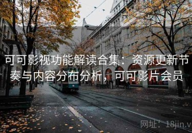 可可影视功能解读合集：资源更新节奏与内容分布分析，可可影片会员