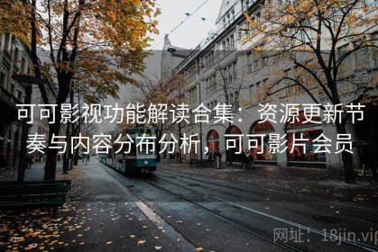 可可影视功能解读合集：资源更新节奏与内容分布分析，可可影片会员