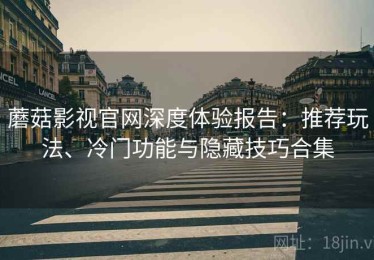 蘑菇影视官网深度体验报告：推荐玩法、冷门功能与隐藏技巧合集