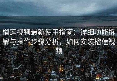 榴莲视频最新使用指南：详细功能拆解与操作步骤分析，如何安装榴莲视频