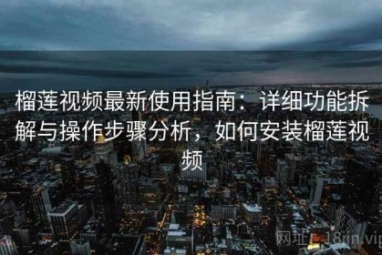 榴莲视频最新使用指南：详细功能拆解与操作步骤分析，如何安装榴莲视频
