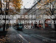 红桃影视官网深度评测：不同设备下的界面差异与操作体验分析（图文强化版）