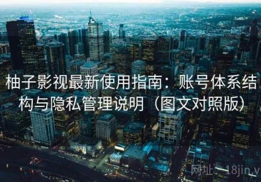 柚子影视最新使用指南：账号体系结构与隐私管理说明（图文对照版）