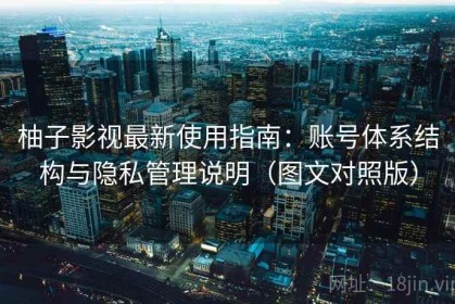 柚子影视最新使用指南：账号体系结构与隐私管理说明（图文对照版）