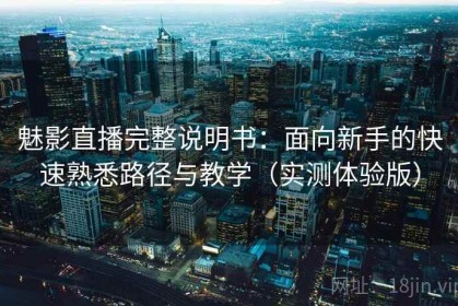 魅影直播完整说明书：面向新手的快速熟悉路径与教学（实测体验版）