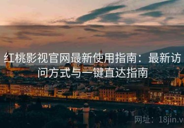 红桃影视官网最新使用指南：最新访问方式与一键直达指南