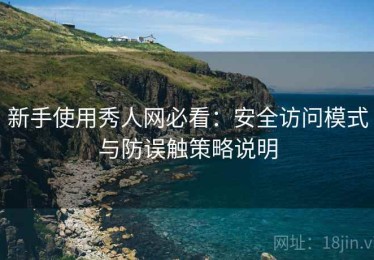 新手使用秀人网必看：安全访问模式与防误触策略说明