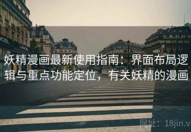 妖精漫画最新使用指南：界面布局逻辑与重点功能定位，有关妖精的漫画