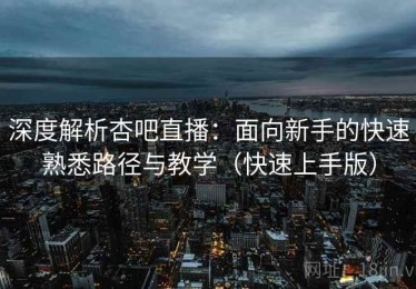 深度解析杏吧直播：面向新手的快速熟悉路径与教学（快速上手版）