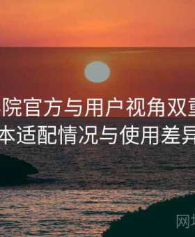 星空影院官方与用户视角双重解析：多版本适配情况与使用差异对比