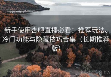 新手使用杏吧直播必看：推荐玩法、冷门功能与隐藏技巧合集（长期推荐版）