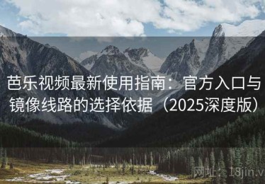 芭乐视频最新使用指南：官方入口与镜像线路的选择依据（2025深度版）