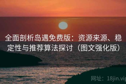 全面剖析岛遇免费版：资源来源、稳定性与推荐算法探讨（图文强化版）