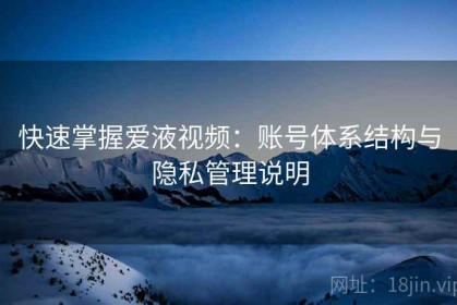 快速掌握爱液视频：账号体系结构与隐私管理说明