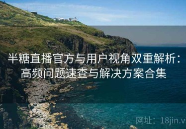 半糖直播官方与用户视角双重解析：高频问题速查与解决方案合集