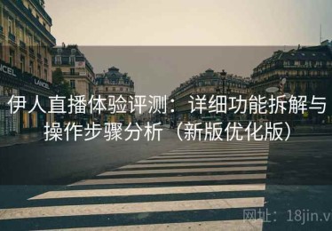 伊人直播体验评测：详细功能拆解与操作步骤分析（新版优化版）