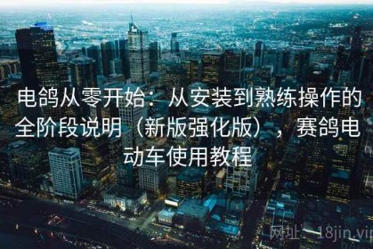 电鸽从零开始：从安装到熟练操作的全阶段说明（新版强化版），赛鸽电动车使用教程