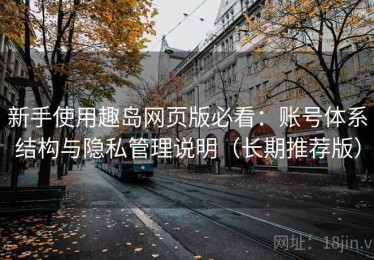 新手使用趣岛网页版必看：账号体系结构与隐私管理说明（长期推荐版）