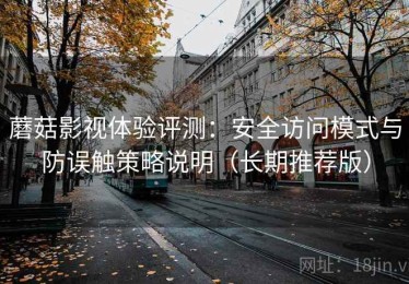 蘑菇影视体验评测：安全访问模式与防误触策略说明（长期推荐版）