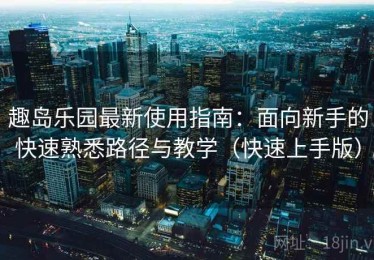 趣岛乐园最新使用指南：面向新手的快速熟悉路径与教学（快速上手版）