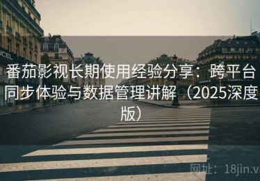 番茄影视长期使用经验分享：跨平台同步体验与数据管理讲解（2025深度版）
