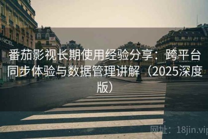 番茄影视长期使用经验分享：跨平台同步体验与数据管理讲解（2025深度版）