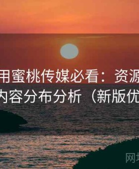 新手使用蜜桃传媒必看：资源更新节奏与内容分布分析（新版优化版）