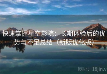 快速掌握星空影院：长期体验后的优势与不足总结（新版优化版）
