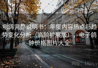 电鸽完整说明书：年度内容热点与趋势变化分析（高阶扩展版），电子鸽钟价格图片大全